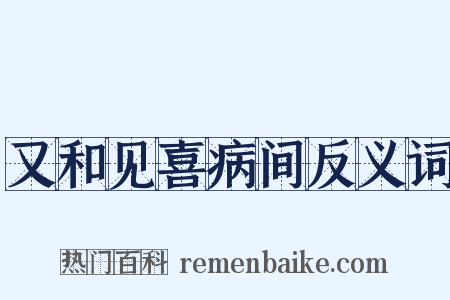 又和见喜病间反义词是什么意思的图片